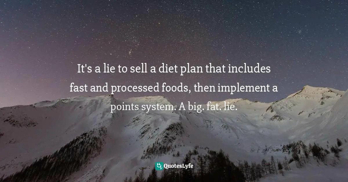 Watchers Quotes: "It's a lie to sell a diet plan that includes fast and processed foods, then implement a points system. A big. fat. lie."