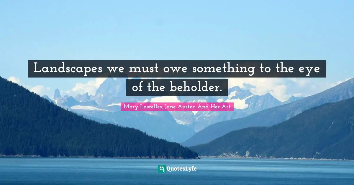 Landscapes we must owe something to the eye of the beholder.