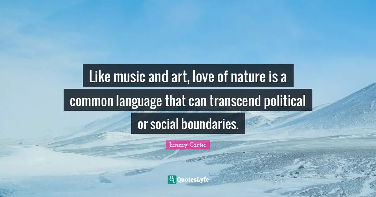 Wilderness Quotes: "Like music and art, love of nature is a common language that can transcend political or social boundaries."
