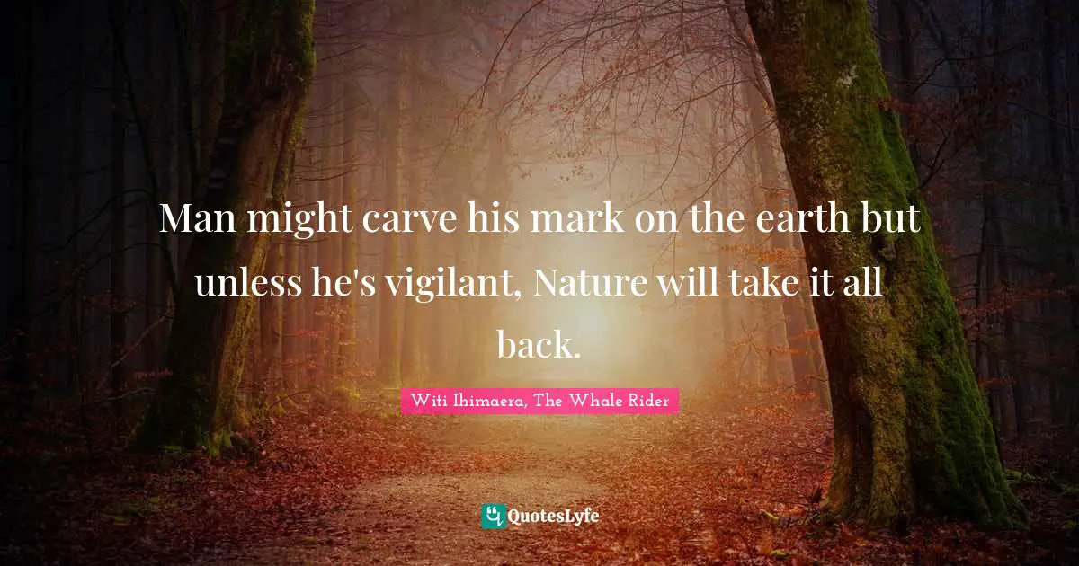 Man might carve his mark on the earth but unless he's vigilant, Nature will take it all back.
