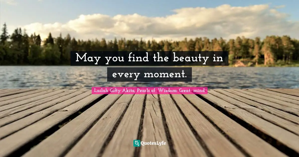 May you find the beauty in every moment.