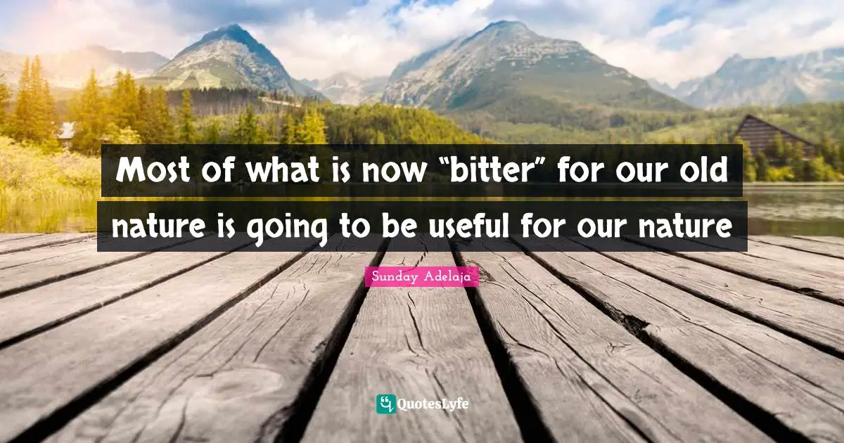 Most of what is now “bitter” for our old nature is going to be useful for our nature