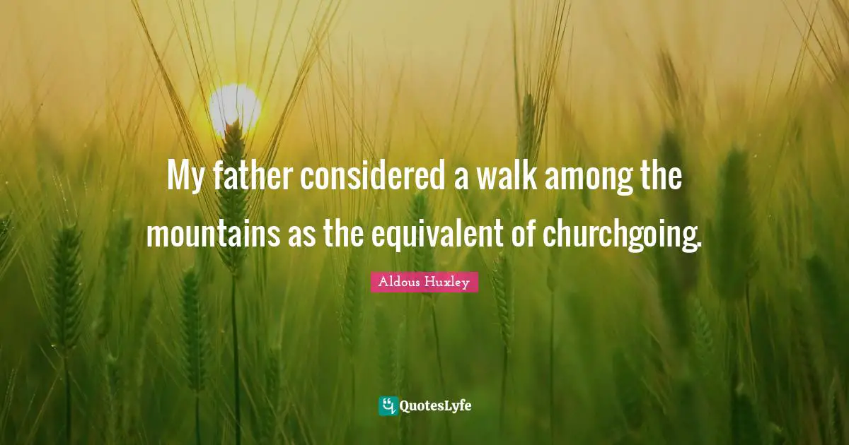 My father considered a walk among the mountains as the equivalent of churchgoing.