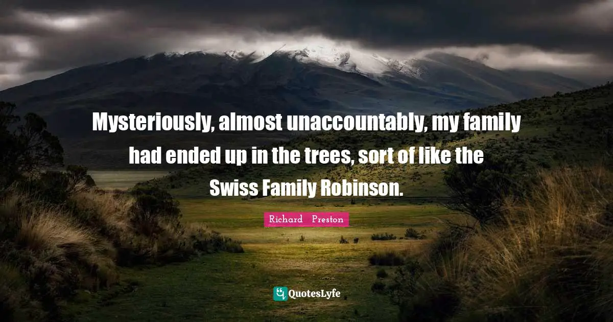Mysteriously, almost unaccountably, my family had ended up in the trees, sort of like the Swiss Family Robinson.