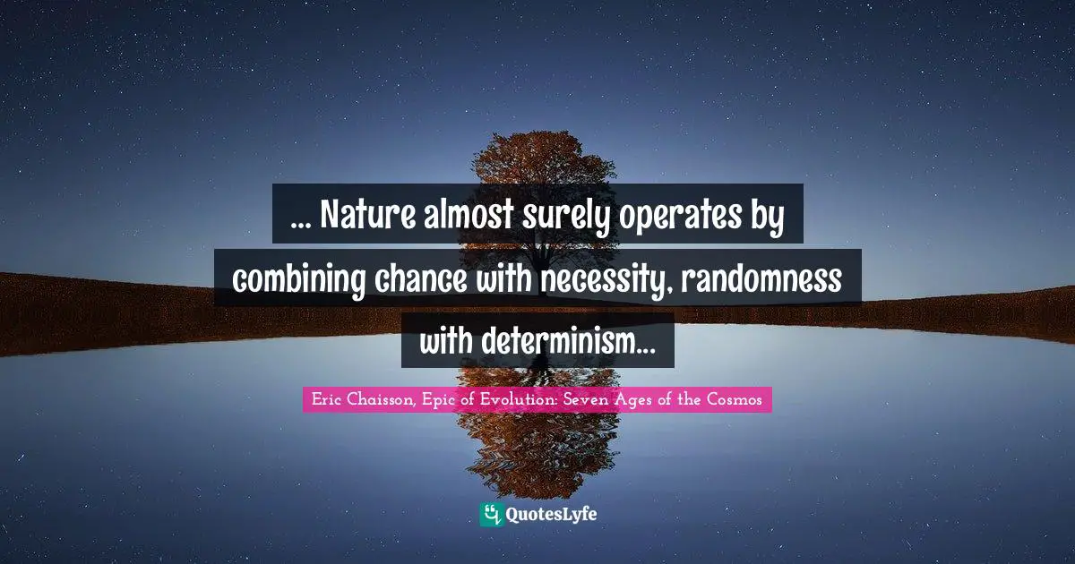 ... Nature almost surely operates by combining chance with necessity, randomness with determinism...