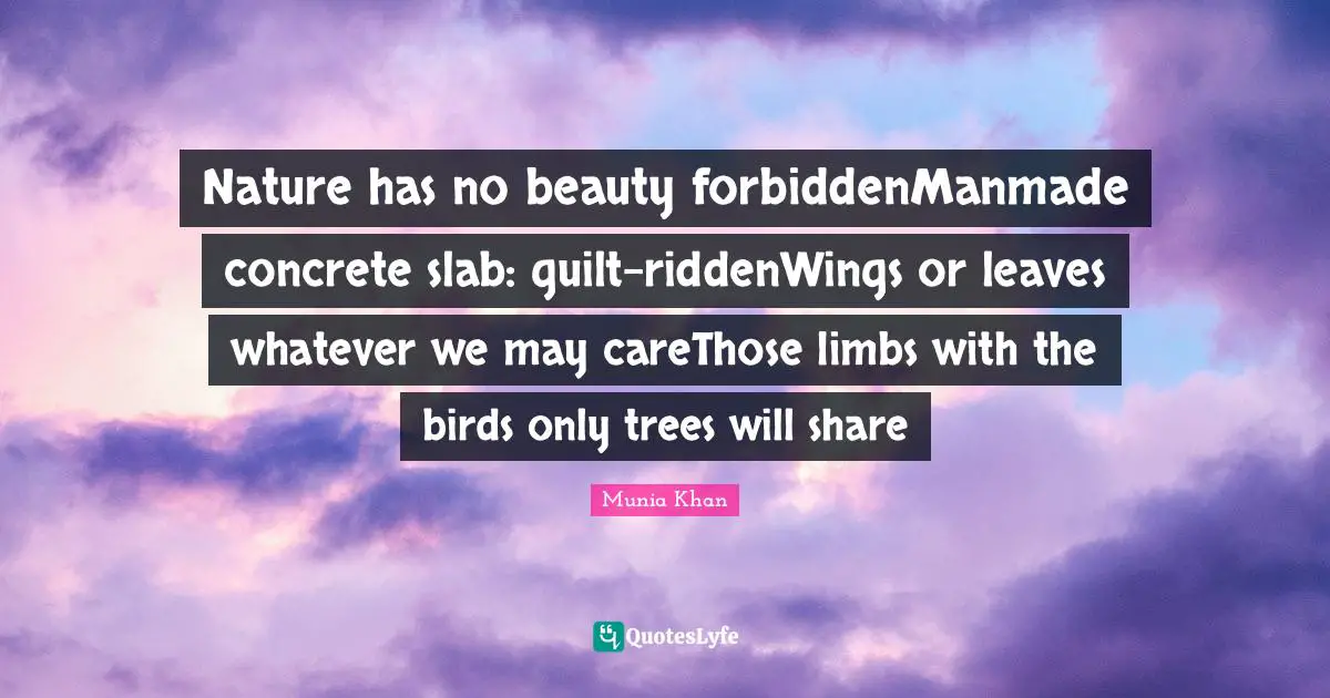 Nature has no beauty forbiddenManmade concrete slab: guilt-riddenWings or leaves whatever we may careThose limbs with the birds only trees will share