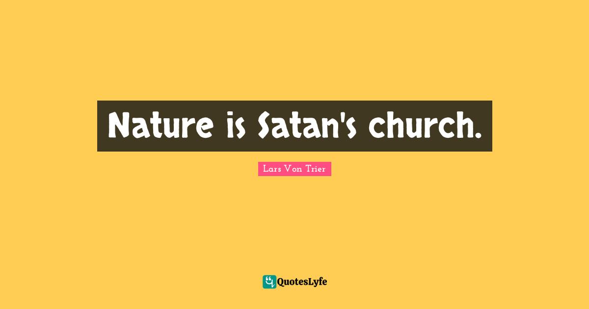 Nature is Satan's church.