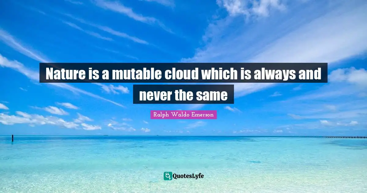 Nature is a mutable cloud which is always and never the same