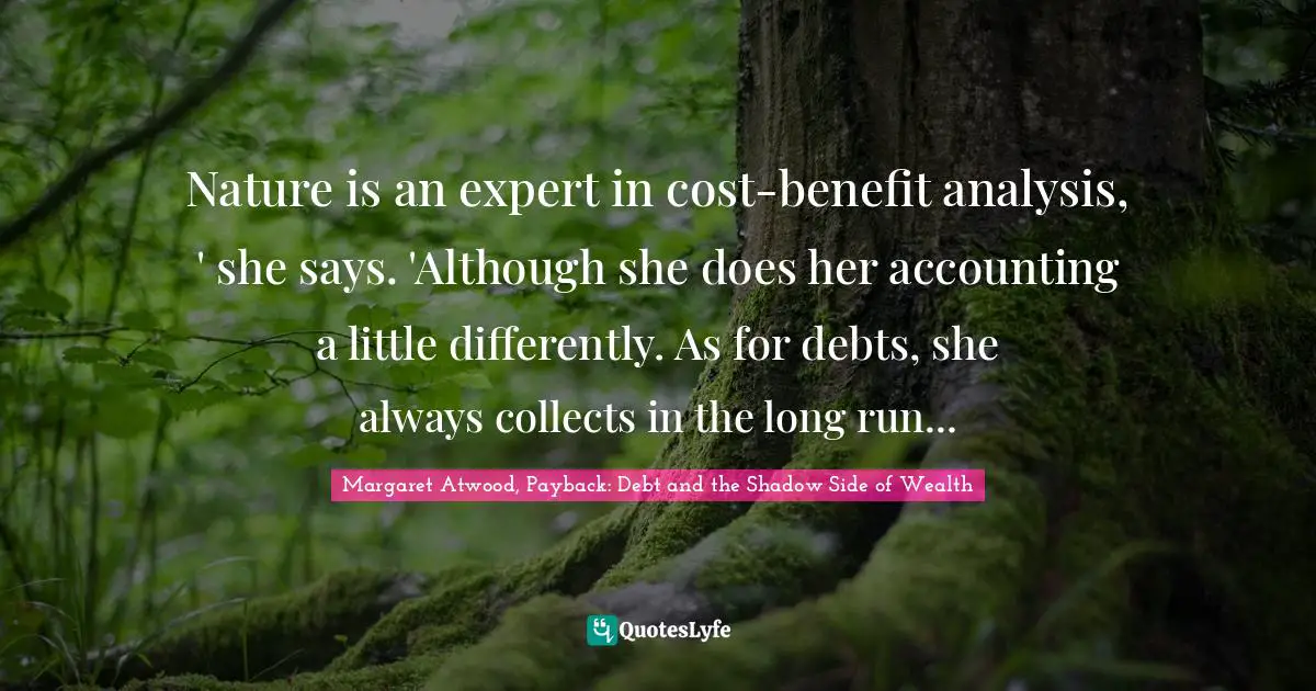 Nature is an expert in cost-benefit analysis, ' she says. 'Although she does her accounting a little differently. As for debts, she always collects in the long run...