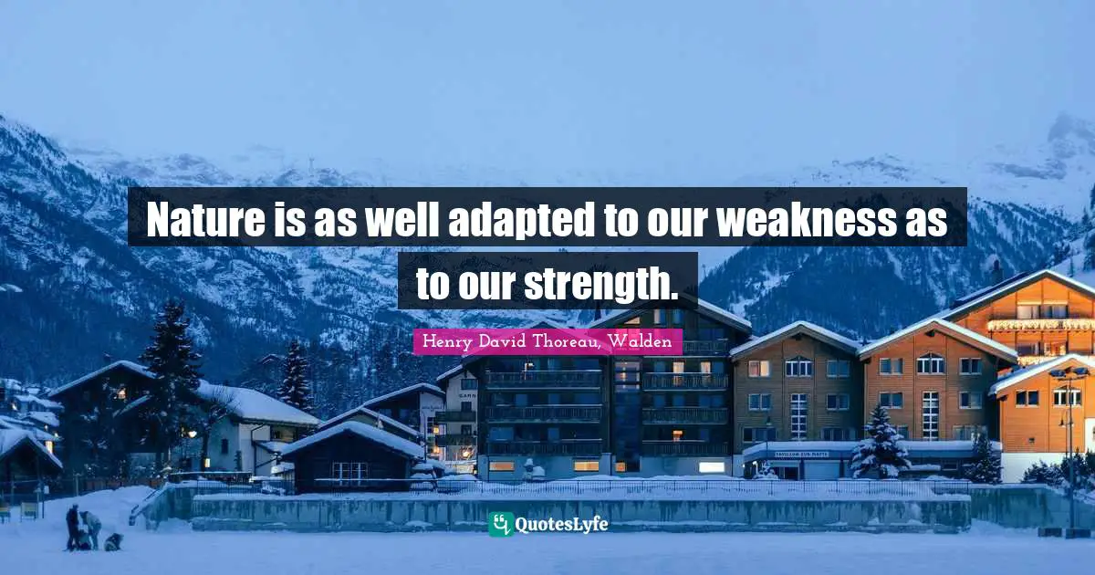 Nature is as well adapted to our weakness as to our strength.