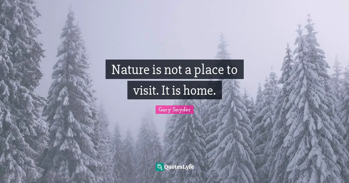 Home Quotes: "Nature is not a place to visit. It is home."