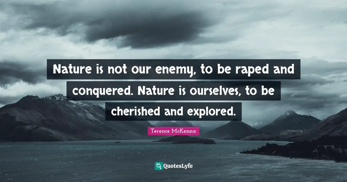 milits Advarsel nød Nature is not our enemy, to be raped and conquered. Nature is ourselve...  Quote by Terence McKenna - QuotesLyfe