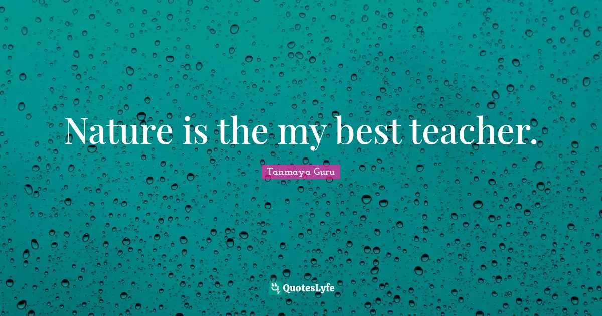 Nature is the my best teacher.