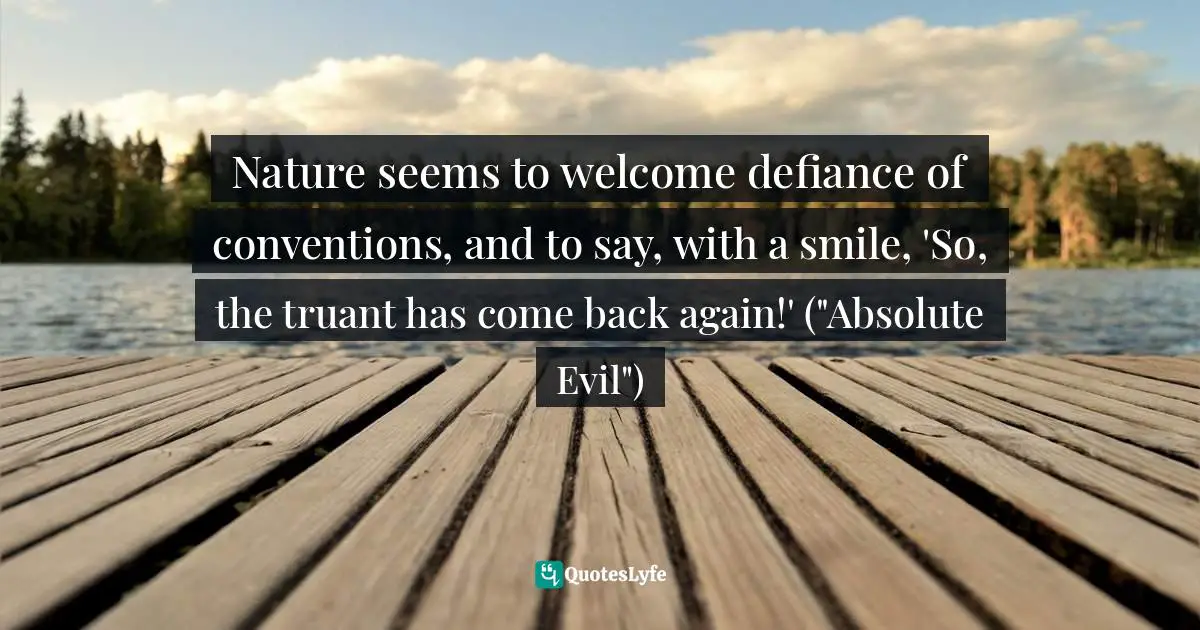 Nature seems to welcome defiance of conventions, and to say, with a smile, 'So, the truant has come back again!' ("Absolute Evil")