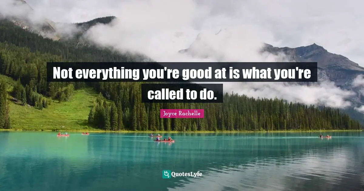 Joyce Rachelle Quotes: Not everything you're good at is what you're called to do.