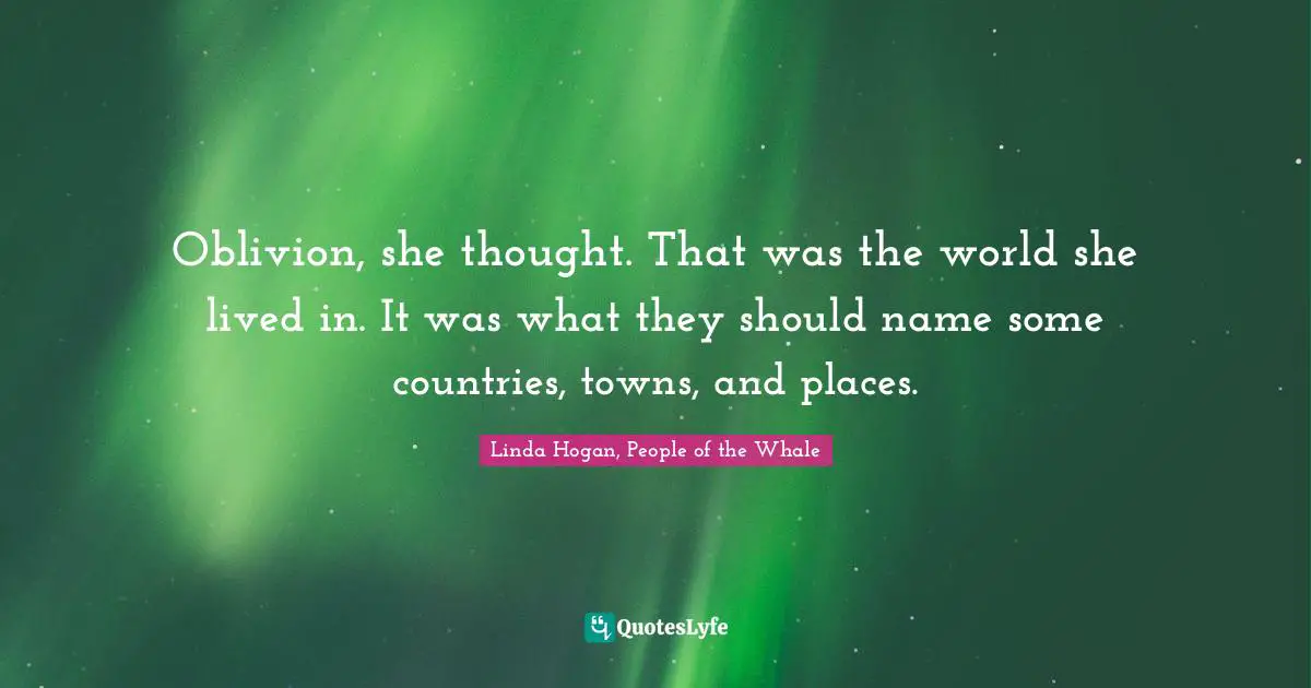 Oblivion, she thought. That was the world she lived in. It was what they should name some countries, towns, and places.