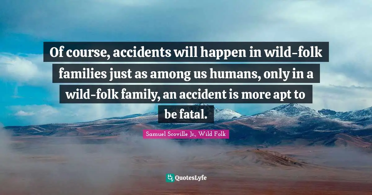 Of course, accidents will happen in wild-folk families just as among us humans, only in a wild-folk family, an accident is more apt to be fatal.