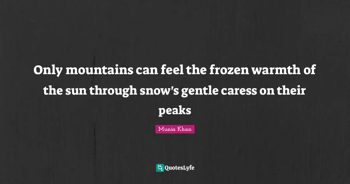 Only mountains can feel the frozen warmth of the sun through snow's gentle caress on their peaks