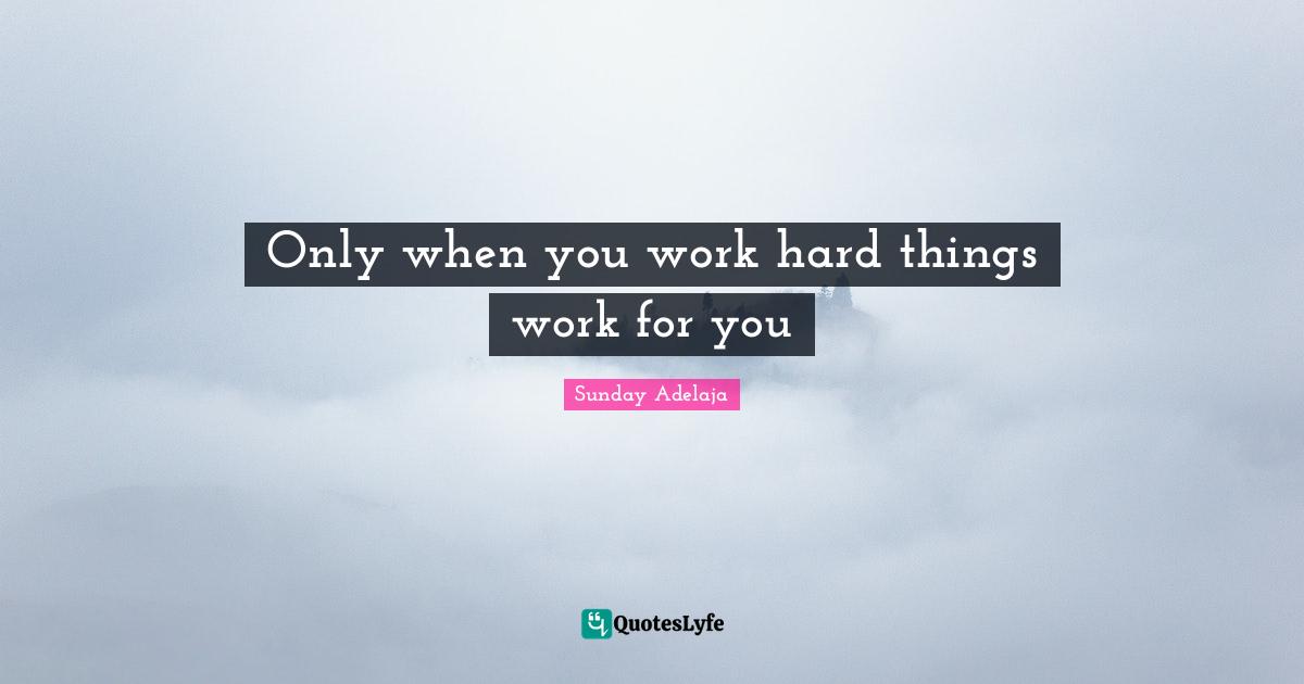 Only when you work hard things work for you