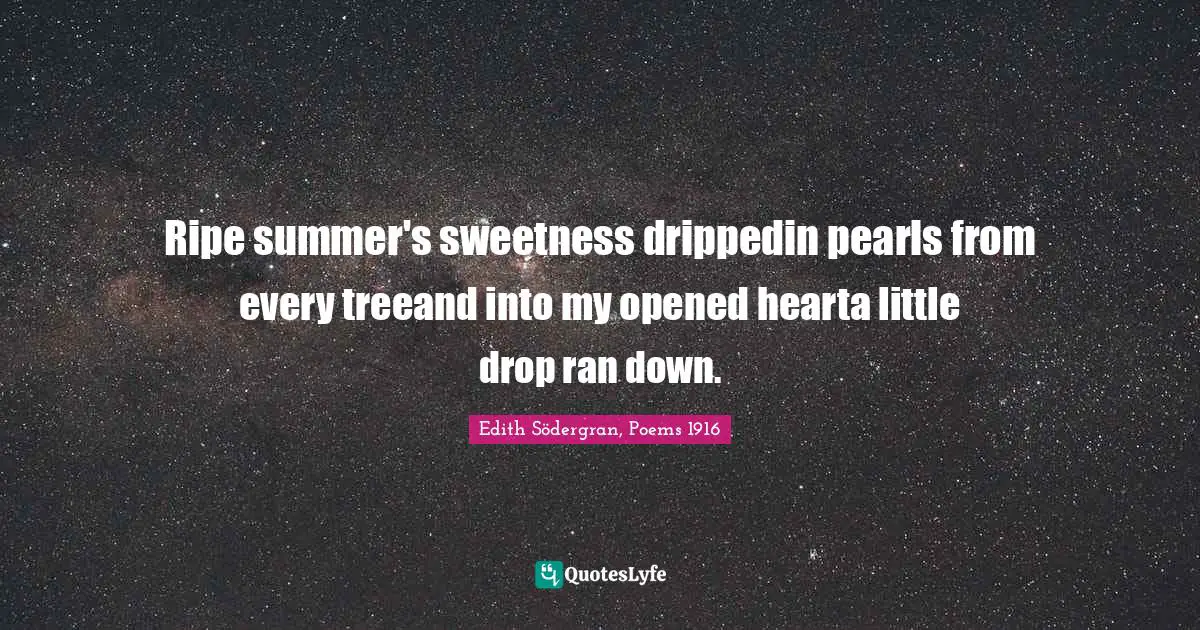 Ripe summer's sweetness drippedin pearls from every treeand into my opened hearta little drop ran down.