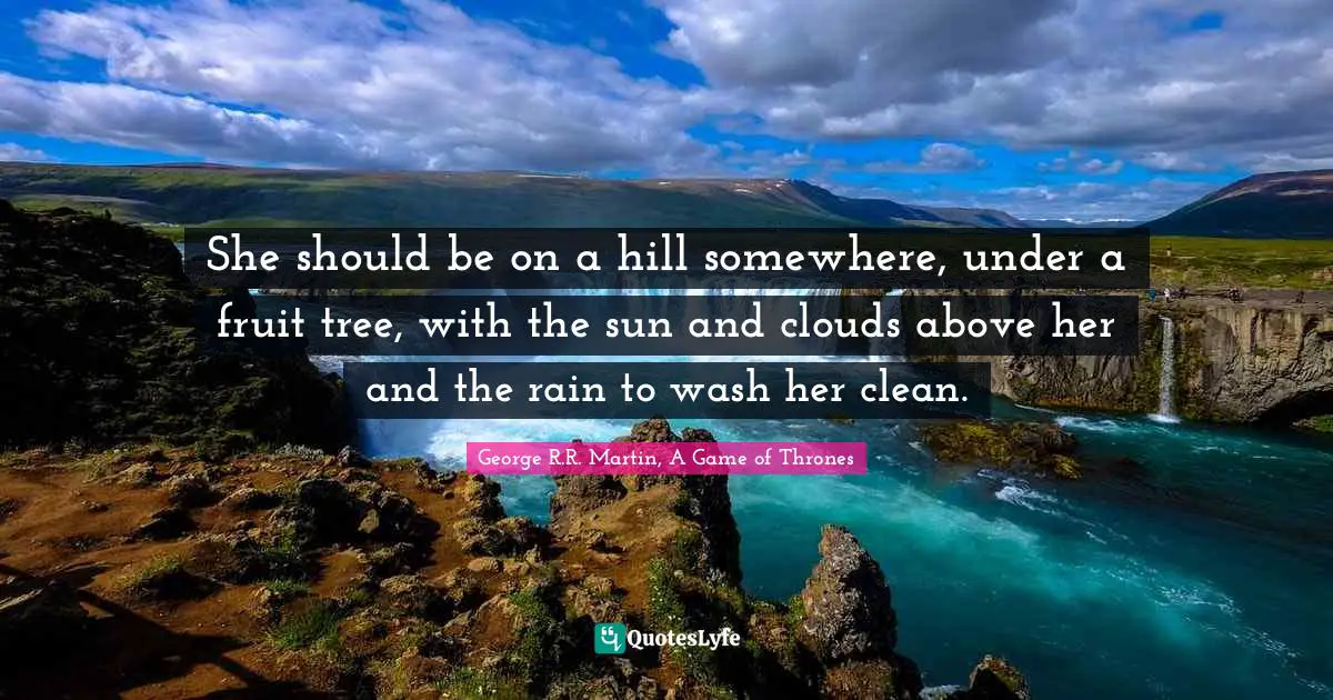 She should be on a hill somewhere, under a fruit tree, with the sun and clouds above her and the rain to wash her clean.