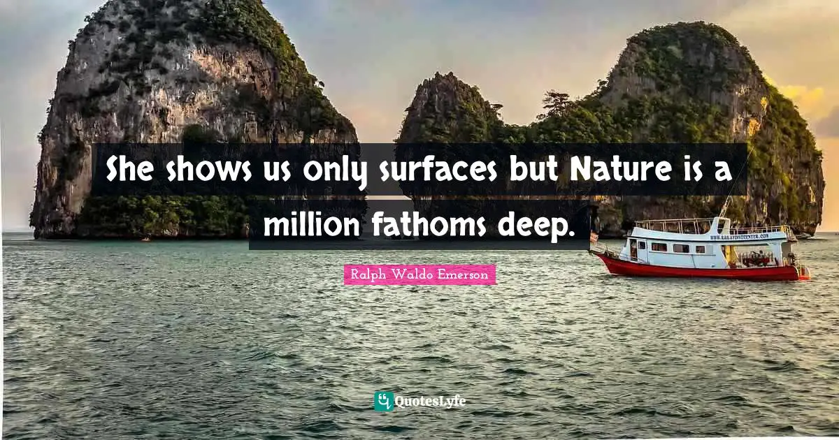 She shows us only surfaces but Nature is a million fathoms deep.