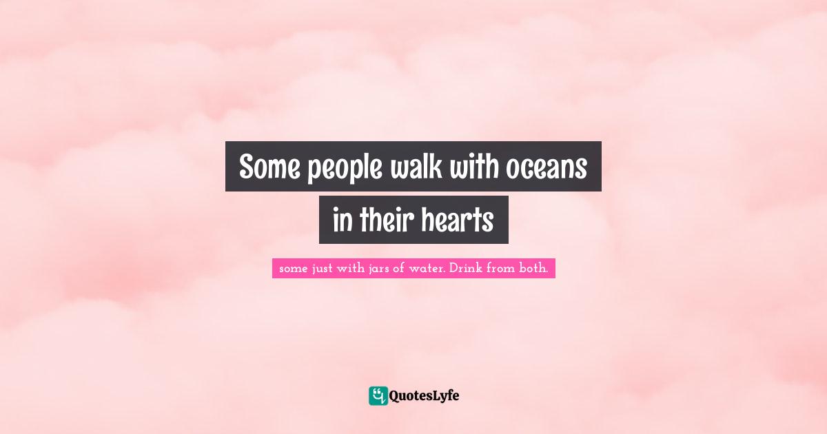 Some people walk with oceans in their hearts