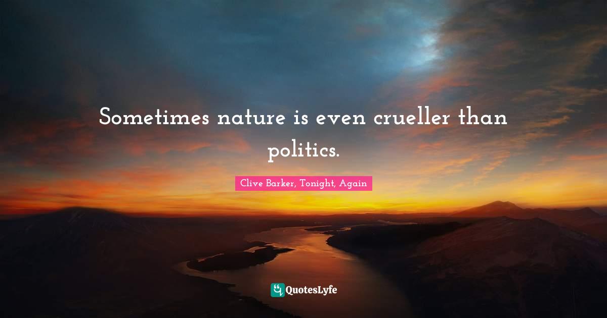 Clive Barker, Tonight, Again Quotes: Sometimes nature is even crueller than politics.