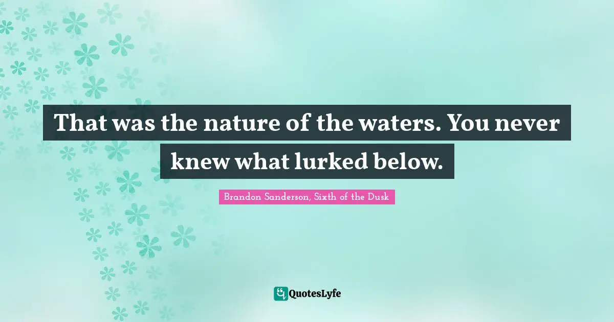 Below Quotes: "That was the nature of the waters. You never knew what lurked below."