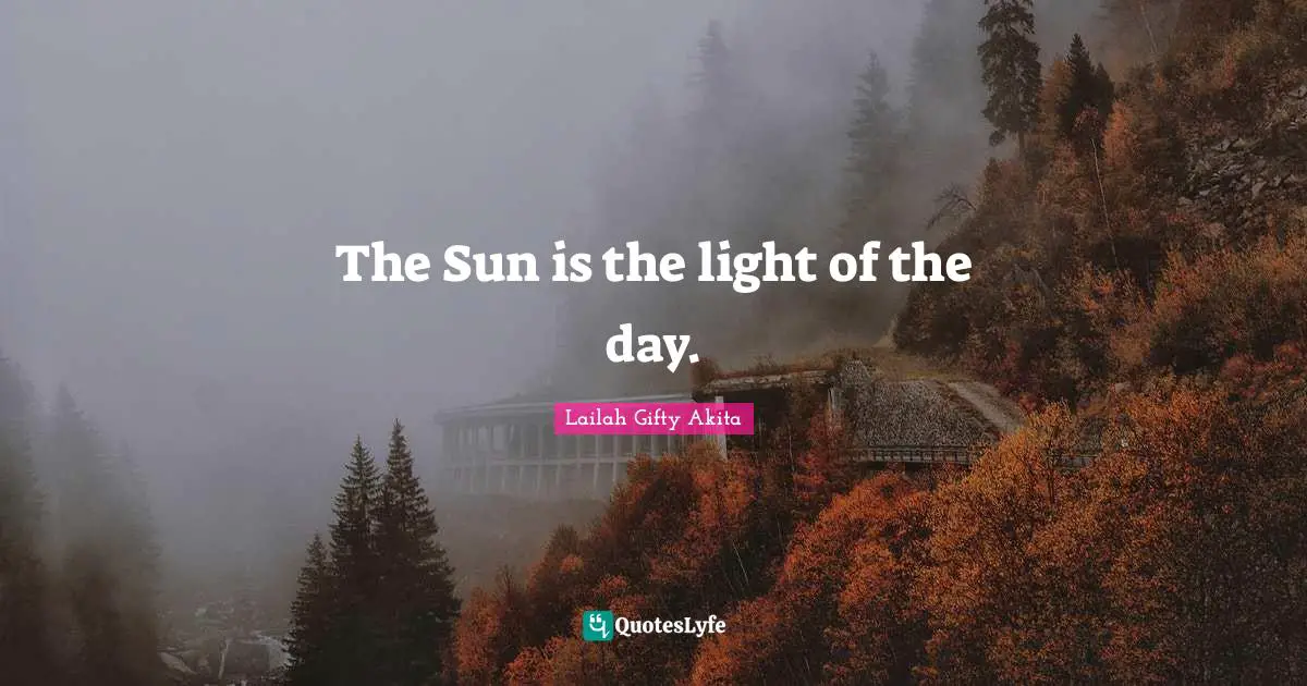 The Sun is the light of the day.