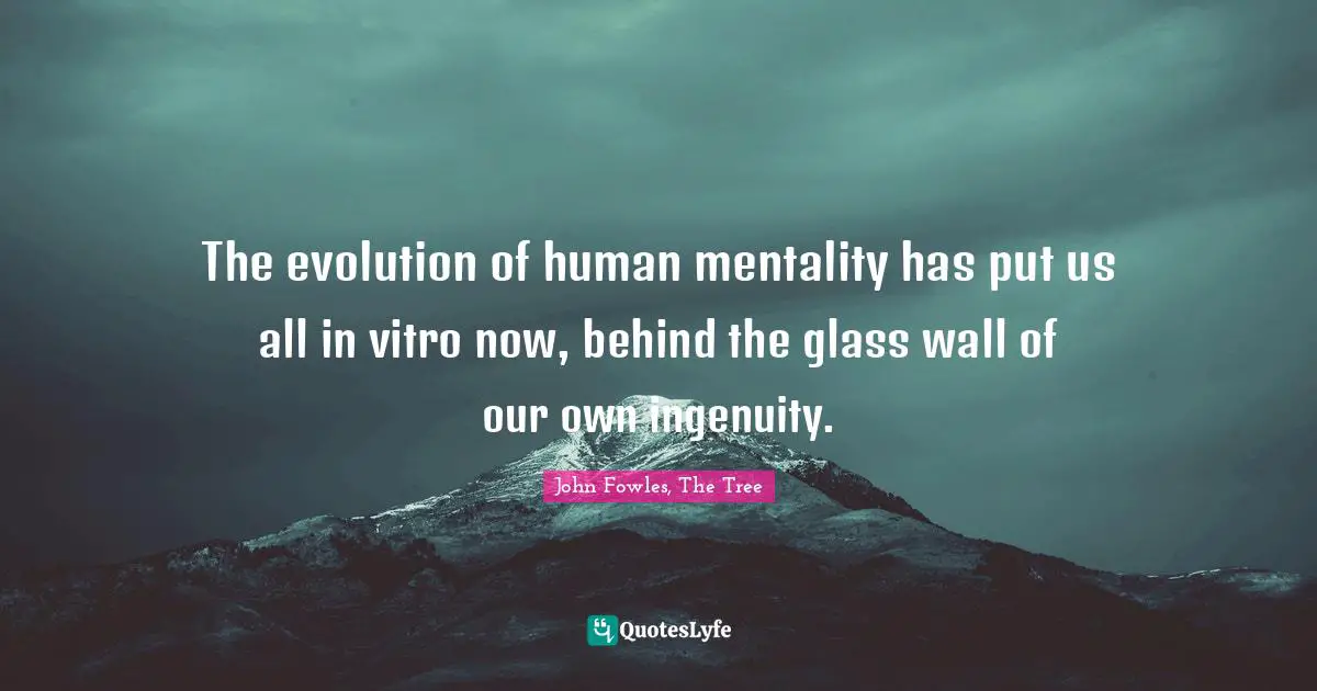 Nature Of Man Quotes: "The evolution of human mentality has put us all in vitro now, behind the glass wall of our own ingenuity."
