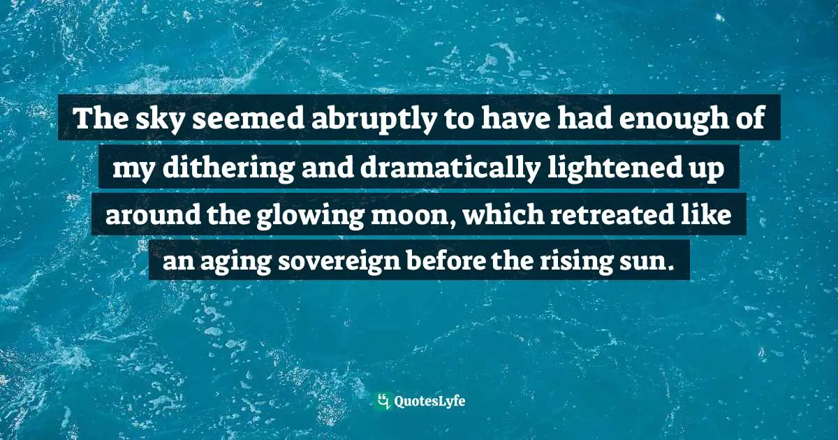 Mary Ellen Hannibal, Citizen Scientist: Searching For Heroes And Hope In An Age Of Extinction Quotes: "The sky seemed abruptly to have had enough of my dithering and dramatically lightened up around the glowing moon, which retreated like an aging sovereign before the rising sun."