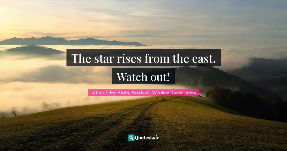 The star rises from the east. Watch out!