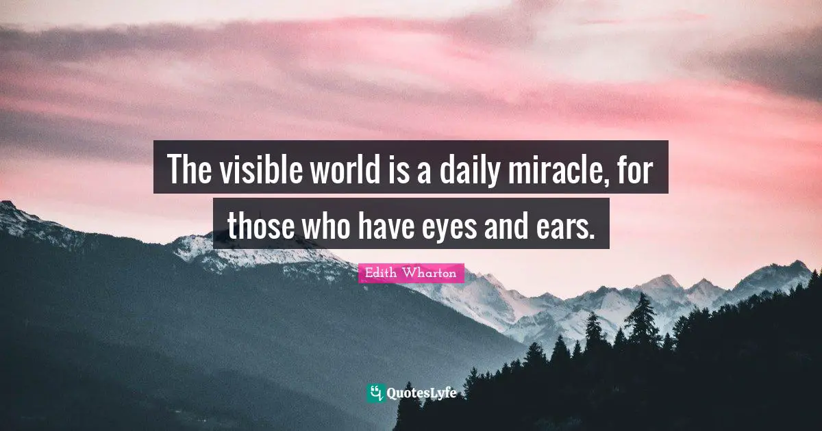 The visible world is a daily miracle, for those who have eyes and ears.