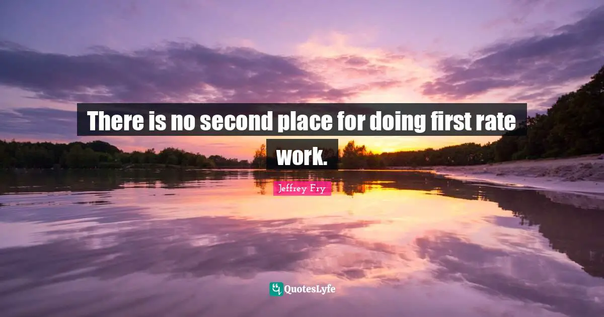 There is no second place for doing first rate work.