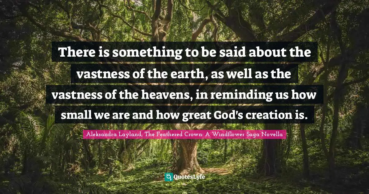 There is something to be said about the vastness of the earth, as well as the vastness of the heavens, in reminding us how small we are and how great God's creation is.