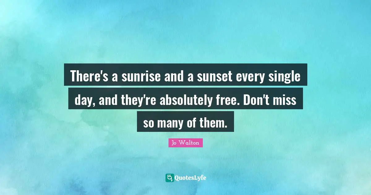 Nature Quotes: "There's a sunrise and a sunset every single day, and they're absolutely free. Don't miss so many of them."