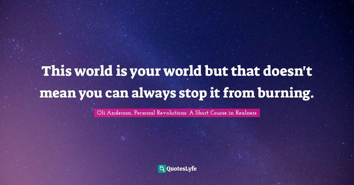 Inevitability Quotes: "This world is your world but that doesn't mean you can always stop it from burning."