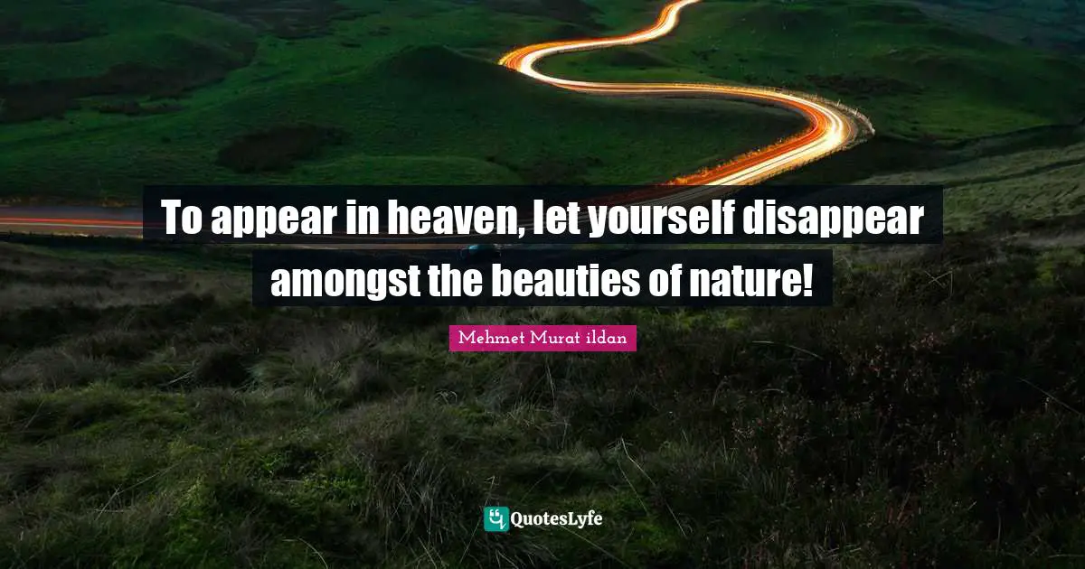 To appear in heaven, let yourself disappear amongst the beauties of nature!