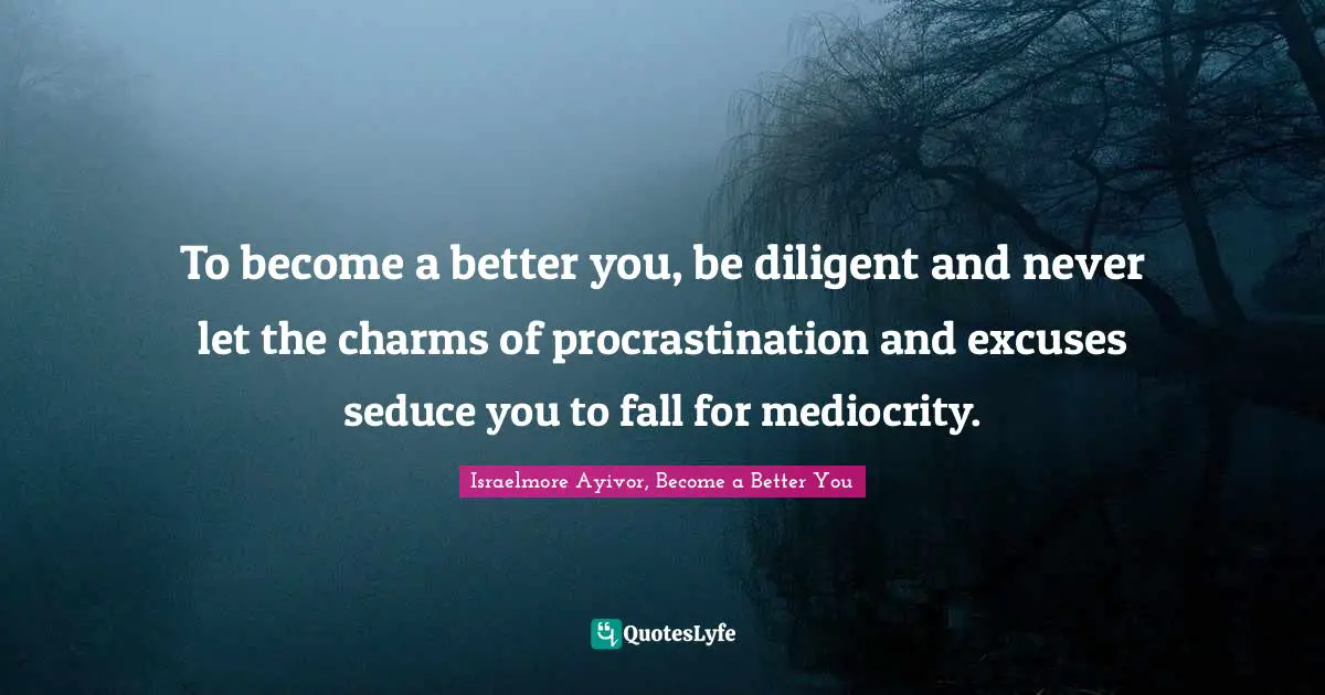 Excel Quotes: "To become a better you, be diligent and never let the charms of procrastination and excuses seduce you to fall for mediocrity."