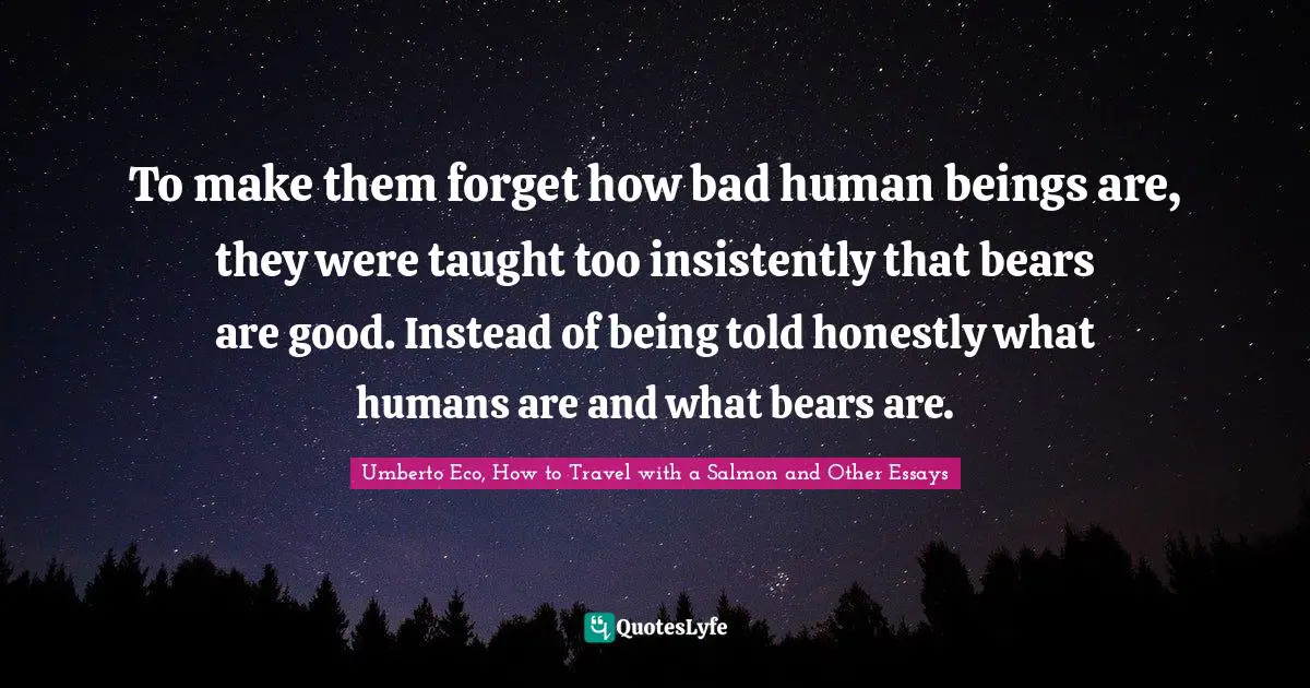 To make them forget how bad human beings are, they were taught too insistently that bears are good. Instead of being told honestly what humans are and what bears are.