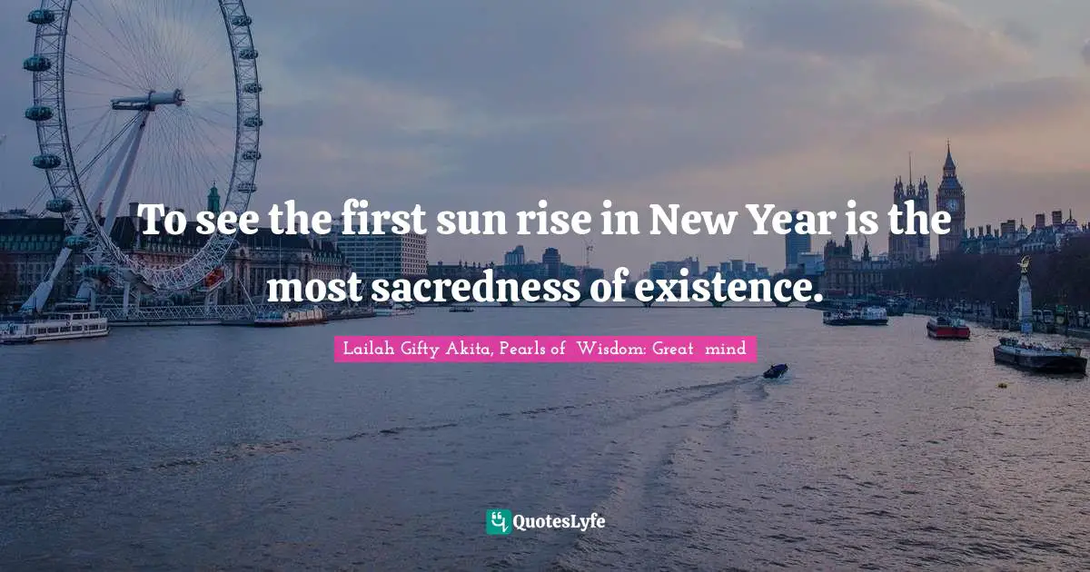 New Year S Resolutions Quotes: "To see the first sun rise in New Year is the most sacredness of existence."