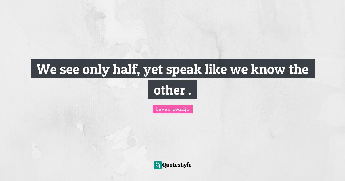 We see only half, yet speak like we know the other .