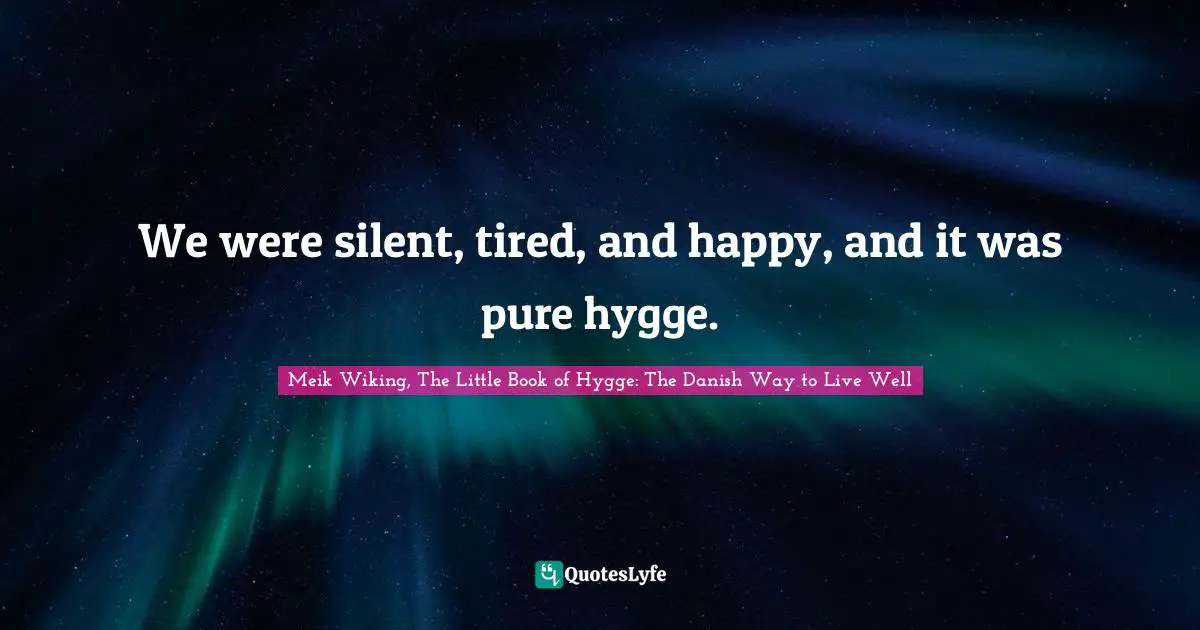 We were silent, tired, and happy, and it was pure hygge.