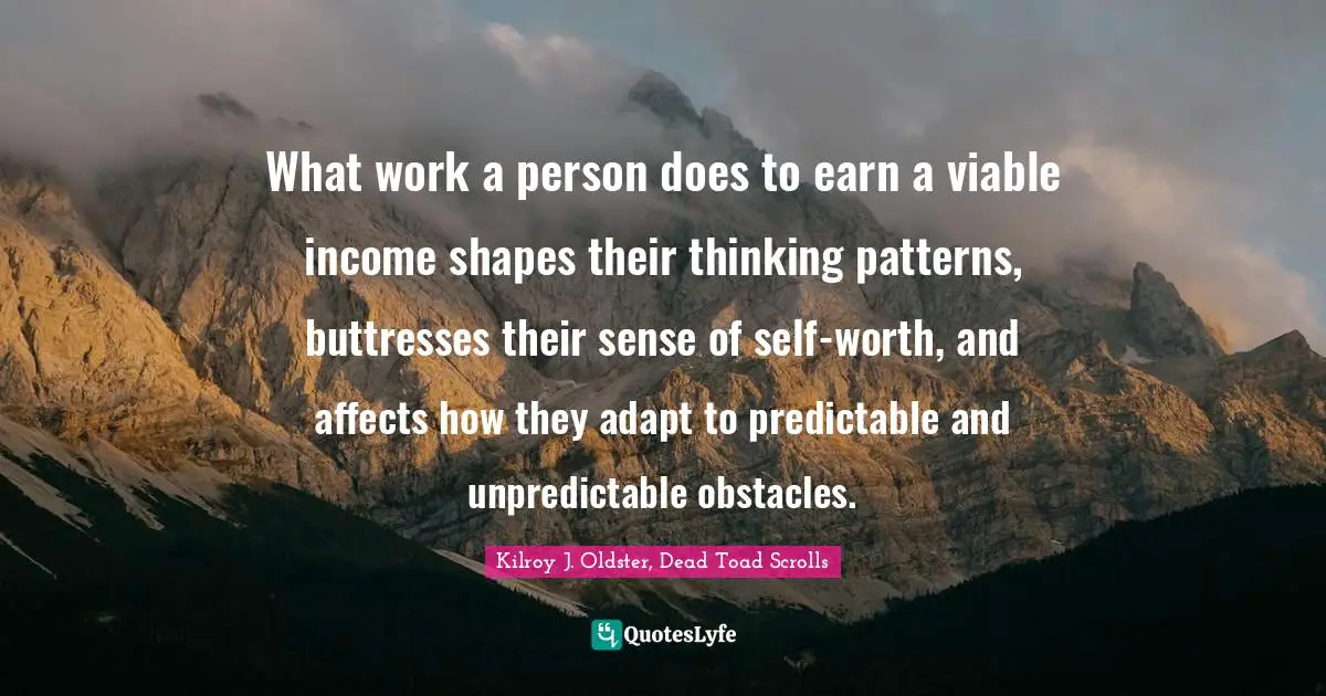 What work a person does to earn a viable income shapes their thinking patterns, buttresses their sense of self-worth, and affects how they adapt to predictable and unpredictable obstacles.