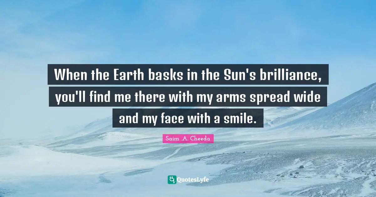 When the Earth basks in the Sun's brilliance, you'll find me there with my arms spread wide and my face with a smile.