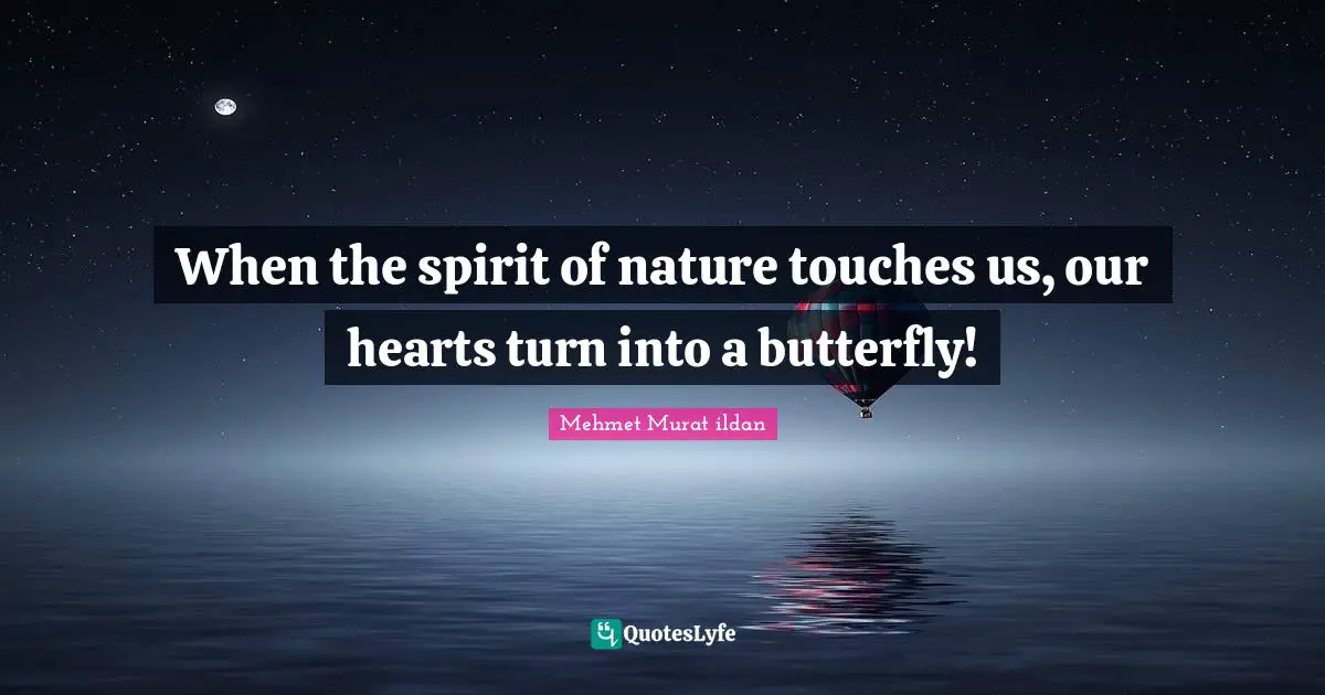 Wise Sayings Quotes: "When the spirit of nature touches us, our hearts turn into a butterfly!"