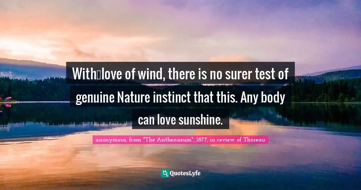 With…love of wind, there is no surer test of genuine Nature instinct that this. Any body can love sunshine.