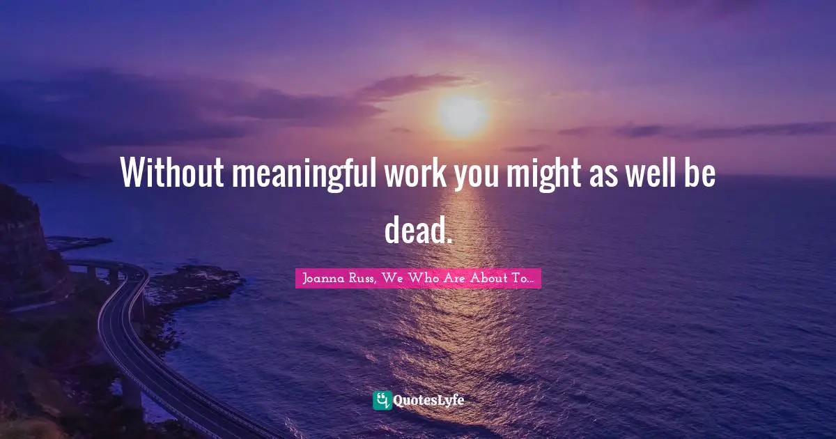 Joanna Russ Quotes: "Without meaningful work you might as well be dead."