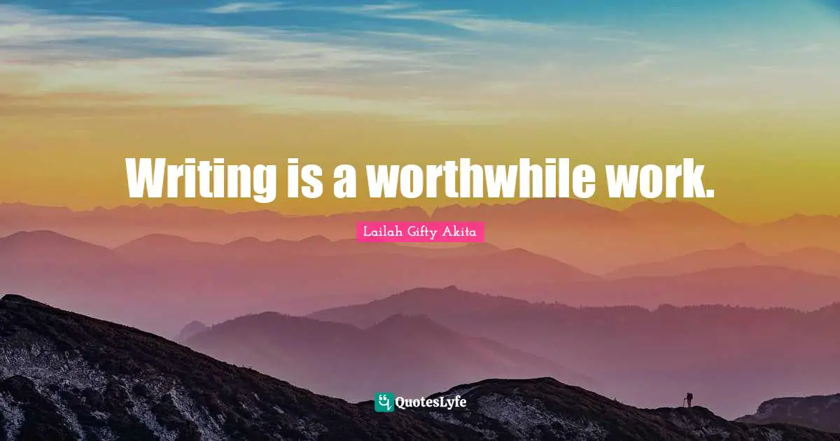 Writing is a worthwhile work.